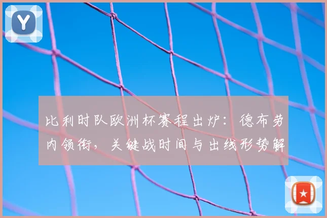 比利时队欧洲杯赛程出炉:德布劳内领衔,关键战时间与出线形势解析