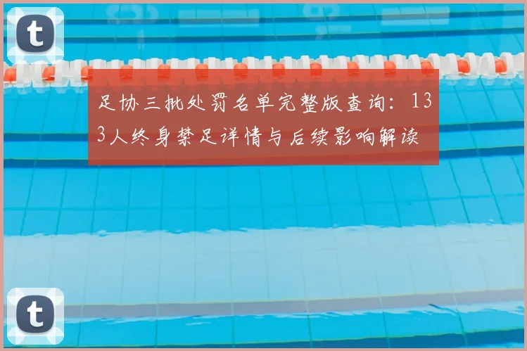 足协三批处罚名单完整版查询：133人终身禁足详情与后续影响解读