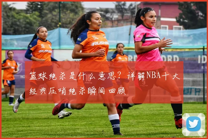 篮球绝杀是什么意思?详解NBA十大经典压哨绝杀瞬间回顾