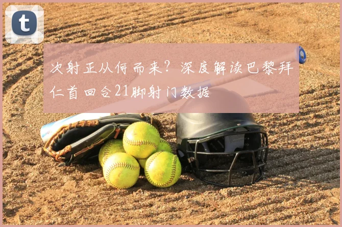 次射正从何而来?深度解读巴黎拜仁首回合21脚射门数据