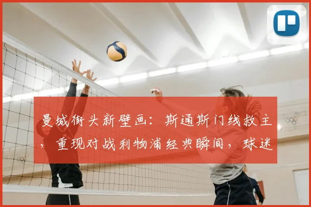 曼城街头新壁画：斯通斯门线救主，重现对战利物浦经典瞬间，球迷打卡指南